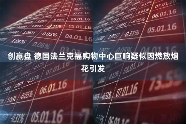 创赢盘 德国法兰克福购物中心巨响疑似因燃放烟花引发