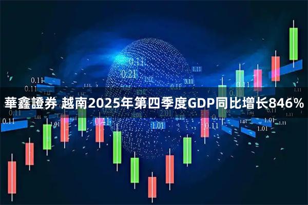 華鑫證券 越南2025年第四季度GDP同比增长846%