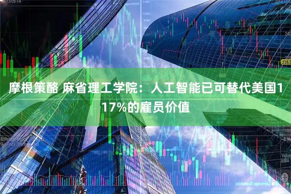 摩根策酪 麻省理工学院：人工智能已可替代美国117%的雇员价值