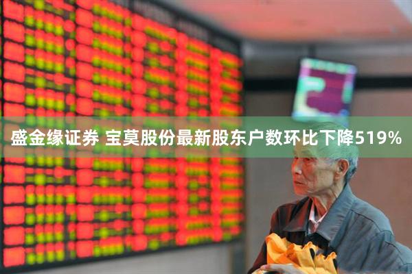盛金缘证券 宝莫股份最新股东户数环比下降519%