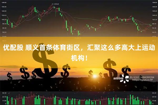 优配股 顺义首条体育街区，汇聚这么多高大上运动机构！