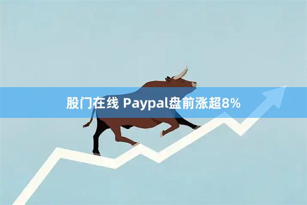 股门在线 Paypal盘前涨超8%