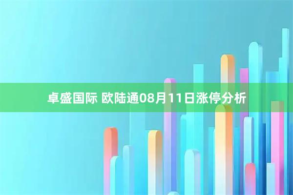 卓盛国际 欧陆通08月11日涨停分析